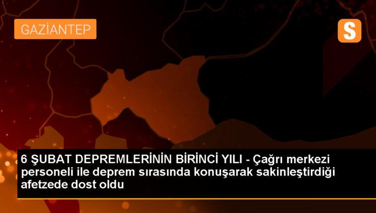 Depremde tanışan çağrı merkezi personeli ve afetzede arasında dostluk